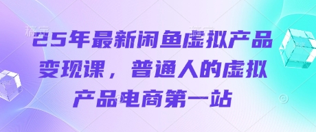 25年最新闲鱼虚拟产品变现课，普通人的虚拟产品电商第一站 - 宏盛创业网-宏盛创业网