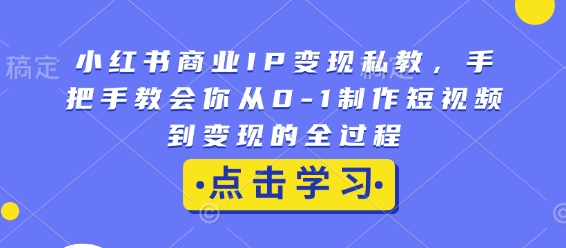 小红书商业IP变现私教，手把手教会你从0-1制作短视频到变现的全过程 - 宏盛创业网-宏盛创业网