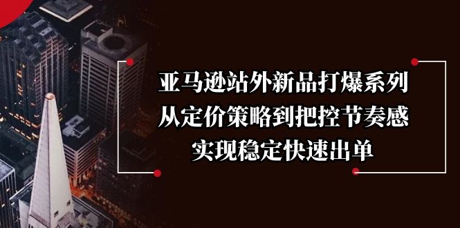 亚马逊站外新品打爆系列，从定价策略到把控节奏感，实现稳定快速出单 - 宏盛创业网-宏盛创业网