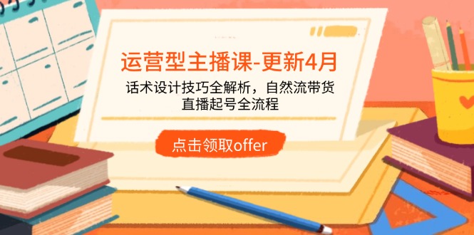 运营型主播课-更新4月，话术设计技巧全解析，自然流带货，直播起号全流程 - 宏盛创业网-宏盛创业网
