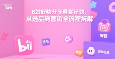 B站好物分享悬赏计划，从选品到营销全流程拆解 - 宏盛创业网-宏盛创业网