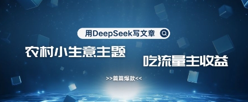 用DeepSeek写农村创业小项目，篇篇爆款，暴力引流，吃流量主收益变现 - 宏盛创业网-宏盛创业网