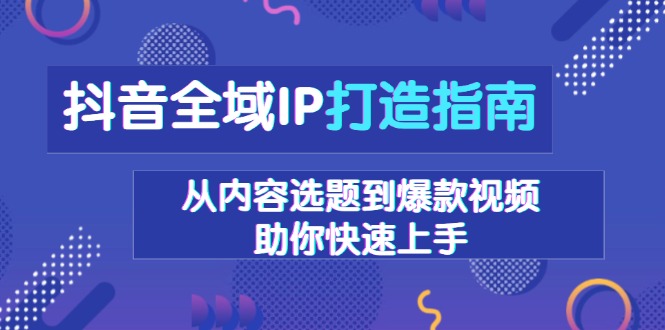 抖音全域IP打造指南，从内容选题到爆款视频，助你快速上手 - 宏盛创业网-宏盛创业网