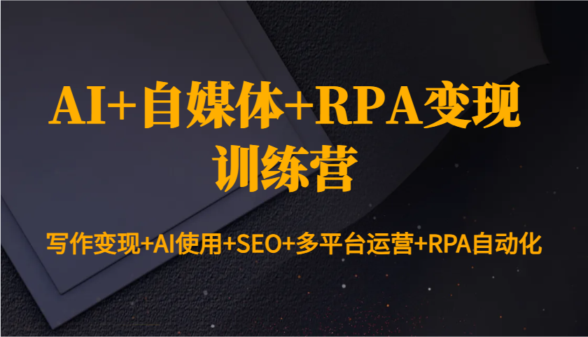 AI+自媒体+RPA变现训练营：写作变现+AI使用+SEO+多平台运营+RPA自动化 - 宏盛创业网-宏盛创业网
