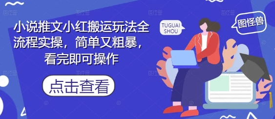 小说推文小红搬运玩法全流程实操，简单又粗暴，看完即可操作 - 宏盛创业网-宏盛创业网