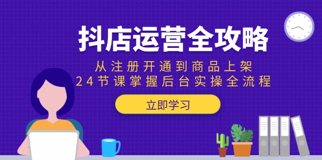 抖店运营全攻略：从注册开通到商品上架，24节课掌握后台实操全流程 - 宏盛创业网-宏盛创业网