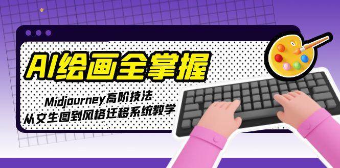 AI绘画全掌握：Midjourney高阶技法，从文生图到风格迁移系统教学 - 宏盛创业网-宏盛创业网