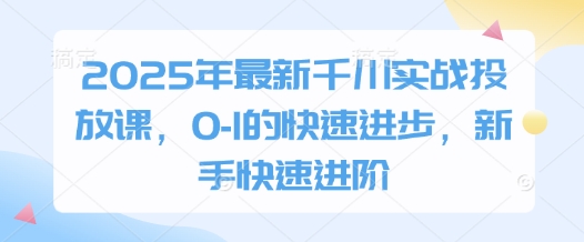 2025年最新千川实战投放课，0-1的快速进步，新手快速进阶 - 宏盛创业网-宏盛创业网
