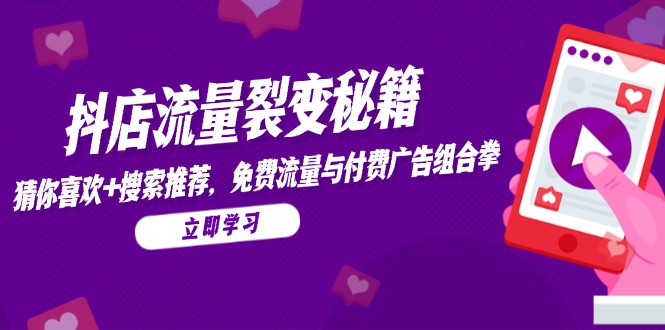 抖店流量裂变秘籍，猜你喜欢，搜索推荐，免费流量与付费广告组合拳 - 宏盛创业网-宏盛创业网