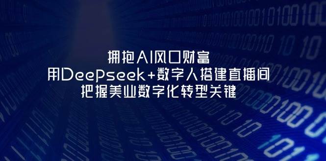 拥抱AI风口财富：用Deepseek+数字人搭建直播间，把握美业数字化转型关键 - 宏盛创业网-宏盛创业网