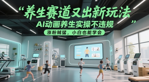 养生赛道又出新玩法，AI动画养生实操不违规，涨粉贼猛，小白也能学会 - 宏盛创业网-宏盛创业网