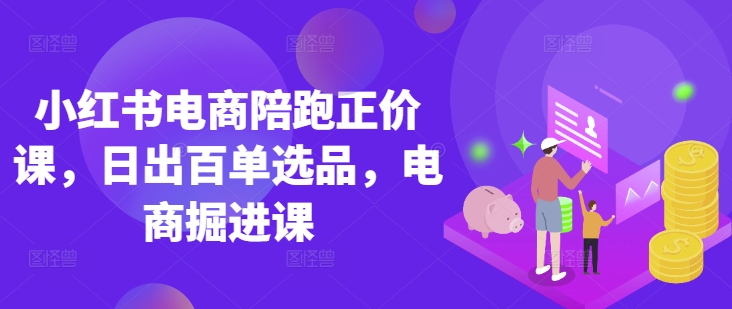 小红书电商陪跑正价课，小红书官方认证电商讲师教学，日出百单选品，电商掘进课 - 宏盛创业网-宏盛创业网