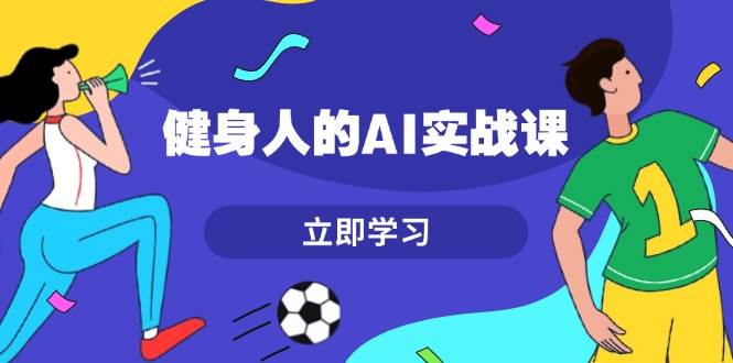 健身人的AI实战课，7天从0到1提升效率，快速入门AI，掌握爆款内容 - 宏盛创业网-宏盛创业网