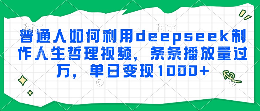 普通人如何利用deepseek制作人生哲理视频，条条播放量过万，单日变现1000+ - 宏盛创业网-宏盛创业网