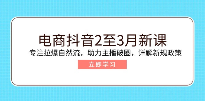 电商抖音2至3月新课：专注拉爆自然流，助力主播破圈，详解新规政策 - 宏盛创业网-宏盛创业网