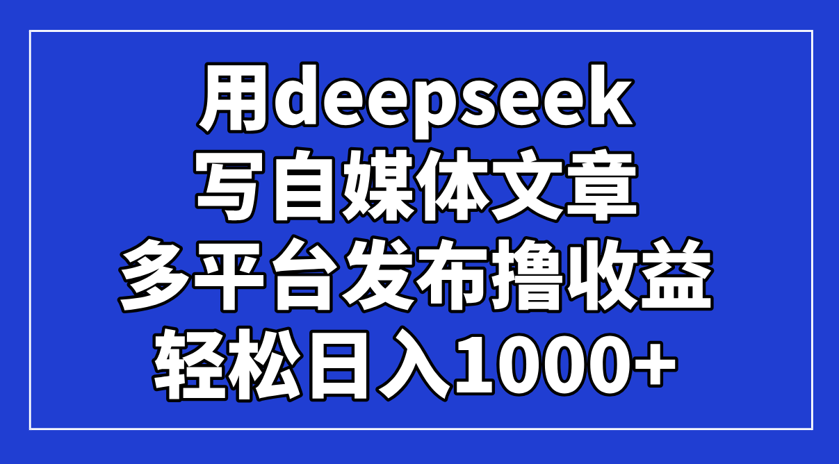 用deepseek写自媒体文章，多平台发布撸收益，轻松日入1000+！ - 宏盛创业网-宏盛创业网