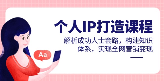 个人IP打造课程，解析成功人士套路，构建知识体系，实现全网营销变现 - 宏盛创业网-宏盛创业网