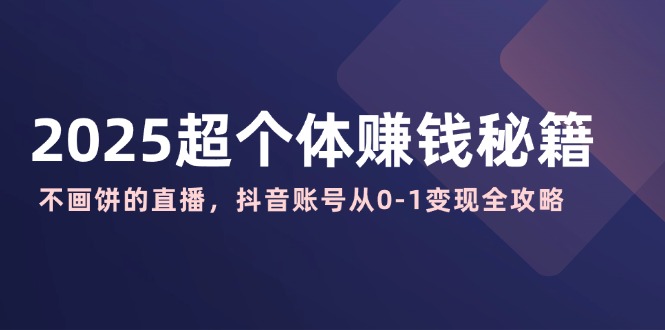 2025超个体赚钱秘籍：不画饼的直播，抖音账号从0-1变现全攻略 - 宏盛创业网-宏盛创业网