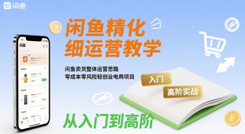 闲鱼精细化运营入门+高阶实战教学，闲鱼卖货整体运营思路，零成本零风险轻创业电商项目 - 宏盛创业网-宏盛创业网