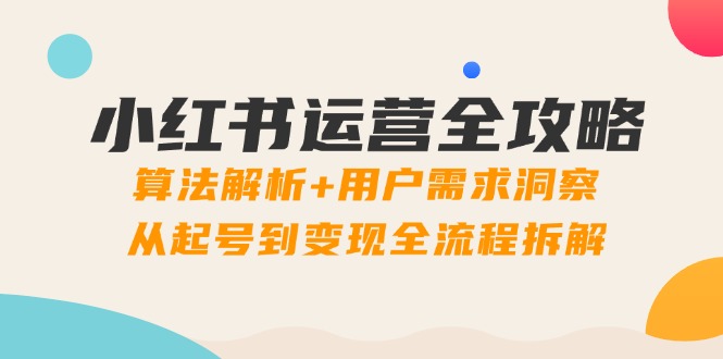 小红书运营全攻略：算法解析+用户需求洞察，从起号到变现全流程拆解 - 宏盛创业网-宏盛创业网