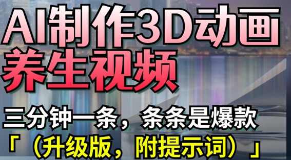 AI制作3D动画养生视频，三分钟一条，条条是爆款(升级版，附提示词) - 宏盛创业网-宏盛创业网