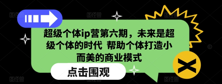 超级个体ip营第六期，未来是超级个体的时代  帮助个体打造小而美的商业模式 - 宏盛创业网-宏盛创业网