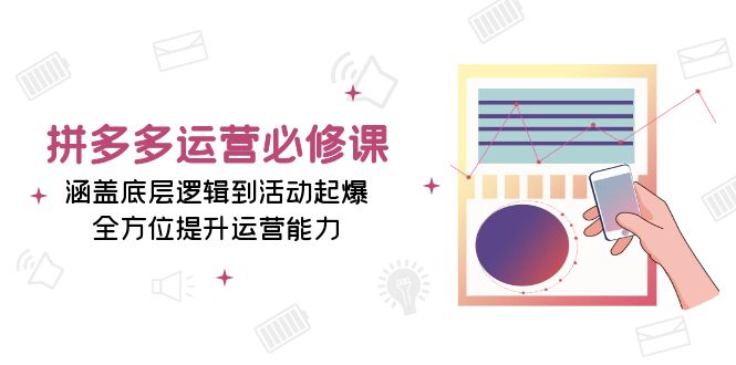 拼多多运营必修课：涵盖底层逻辑到活动起爆，全方位提升运营能力 - 宏盛创业网-宏盛创业网
