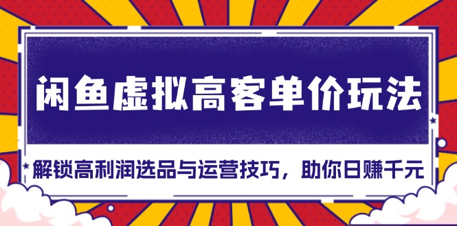 闲鱼虚拟高客单价玩法：解锁高利润选品与运营技巧，助你日赚千元！ - 宏盛创业网-宏盛创业网