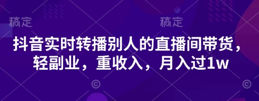 抖音实时转播别人的直播间带货，轻副业，重收入，月入过1w - 宏盛创业网-宏盛创业网