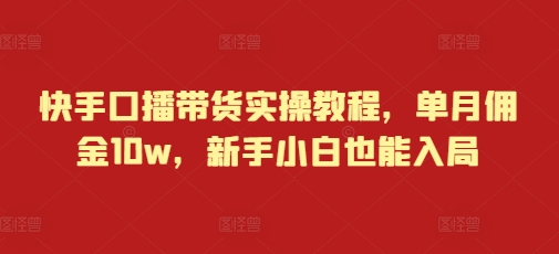 快手口播带货实操教程，单月佣金10w，新手小白也能入局 - 宏盛创业网-宏盛创业网