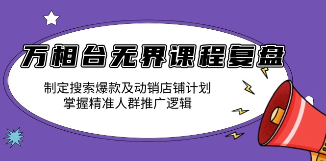 万相台无界课程复盘：制定搜索爆款及动销店铺计划，掌握精准人群推广逻辑 - 宏盛创业网-宏盛创业网