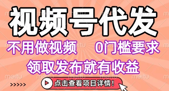 视频号代发，不用剪辑不用做视频，0门槛要求，领取发布就有收益，任务没有无上限，小白轻松上手【揭秘】 - 宏盛创业网-宏盛创业网