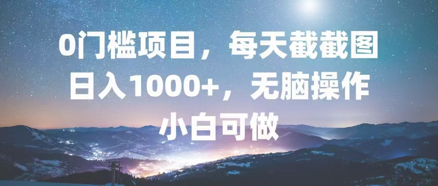 0门槛项目，每天截截图，日入1000+，轻松无脑，小白可做 - 宏盛创业网-宏盛创业网