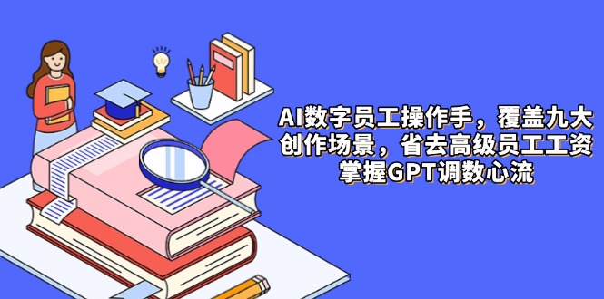 AI数字员工操作手，9大场景内容创作，省去高级员工工资，掌握GPT调数心流 - 宏盛创业网-宏盛创业网