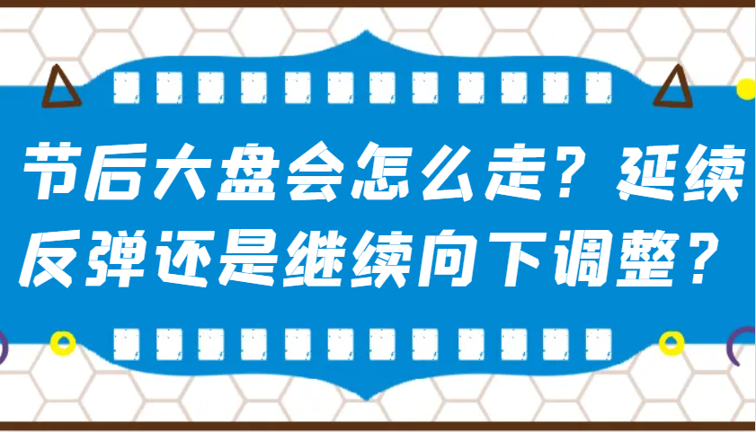 某公众号付费文章：节后大盘会怎么走？延续反弹还是继续向下调整？ - 宏盛创业网-宏盛创业网