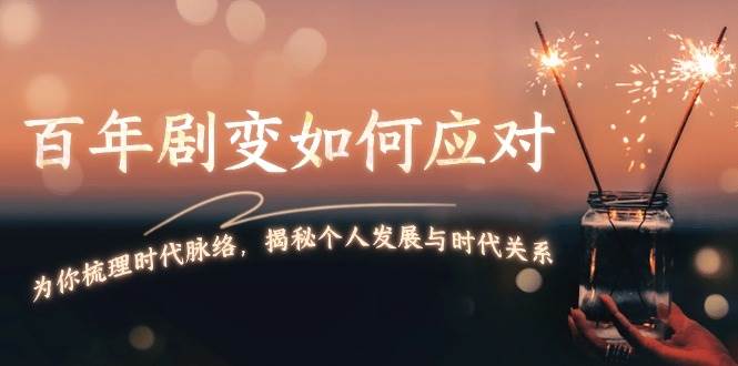 某付费文章：百年剧变如何应对，为你梳理时代脉络，揭秘个人发展与时代关系 - 宏盛创业网-宏盛创业网
