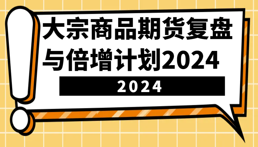 大宗商品期货复盘与倍增计划：识别市场趋势、优化交易策略，提升盈利能力！(更新) - 宏盛创业网-宏盛创业网