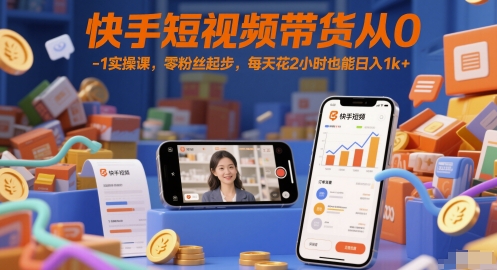 快手短视频带货从0-1实操课，零粉丝起步，每天花2小时也能日入1k+ - 宏盛创业网-宏盛创业网