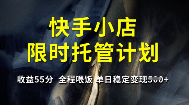 快手小店限时托管计划，收益55分，全程喂饭，单日稳定变现5张【揭秘】 - 宏盛创业网-宏盛创业网