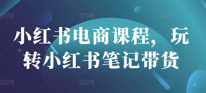 小红书电商课程，玩转小红书笔记带货 - 宏盛创业网-宏盛创业网