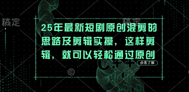 25年最新短剧原创混剪的思路及剪辑实操，这样剪辑，就可以轻松通过原创 - 宏盛创业网-宏盛创业网