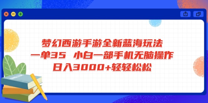 梦幻西游手游全新蓝海玩法 一单35 小白一部手机无脑操作 日入3000+轻轻... - 宏盛创业网-宏盛创业网