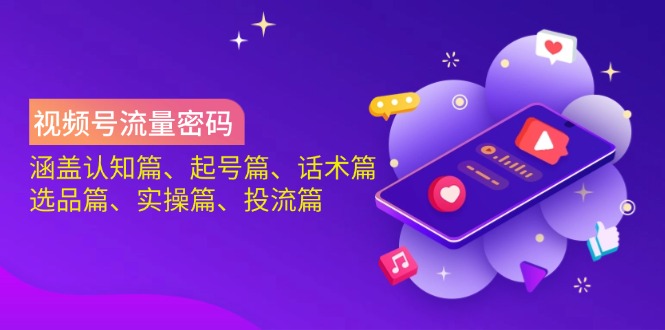 视频号流量密码：涵盖认知篇、起号篇、话术篇、选品篇、实操篇、投流篇 - 宏盛创业网-宏盛创业网