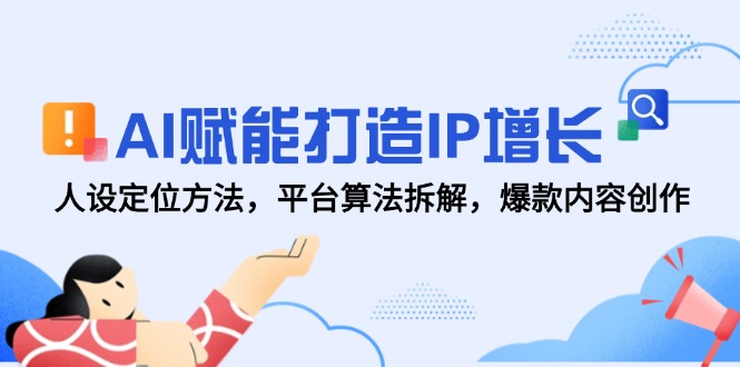AI赋能打造IP增长，人设定位方法，平台算法拆解，爆款内容创作 - 宏盛创业网-宏盛创业网
