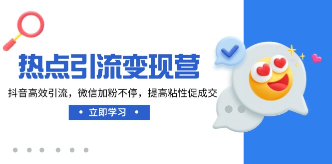 热点引流变现营，抖音高效引流，微信加粉不停，提高粘性促成交 - 宏盛创业网-宏盛创业网