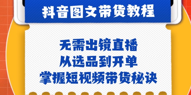 抖音图文&带货实操：无需出镜直播，从选品到开单，掌握短视频带货秘诀 - 宏盛创业网-宏盛创业网