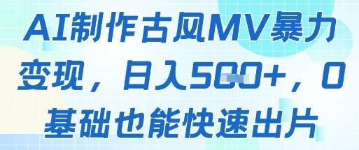 AI制作古风MV暴力变现，日入几张，0基础也能快速出片 - 宏盛创业网-宏盛创业网