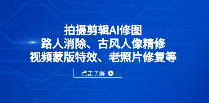 拍摄剪辑AI修图：路人消除、古风人像精修、视频蒙版特效、老照片修复等 - 宏盛创业网-宏盛创业网