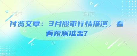 付费文章：3月股市行情推演，看看预测准否? - 宏盛创业网-宏盛创业网