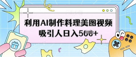 利用AI制作料理美图视频吸引人日入5张 - 宏盛创业网-宏盛创业网